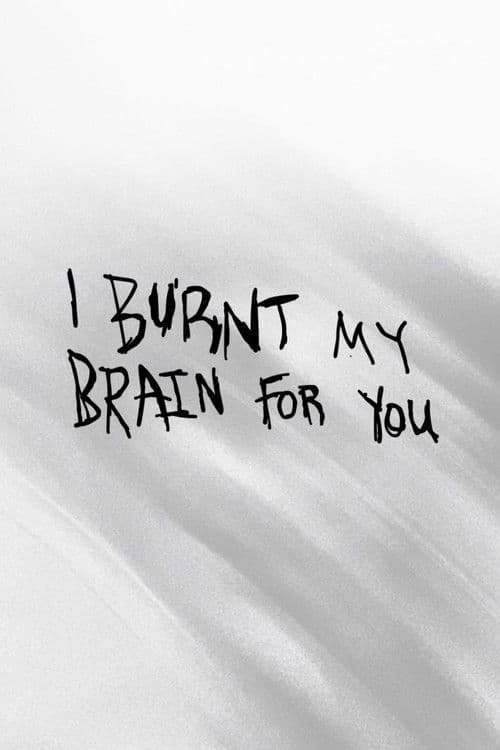I BURNT MY BRAIN FOR YOU